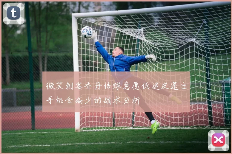 微笑刺客乔丹传球意愿低迷皮蓬出手机会减少的战术分析