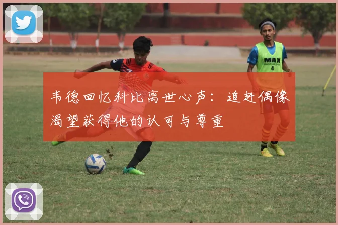 韦德回忆科比离世心声：追赶偶像渴望获得他的认可与尊重