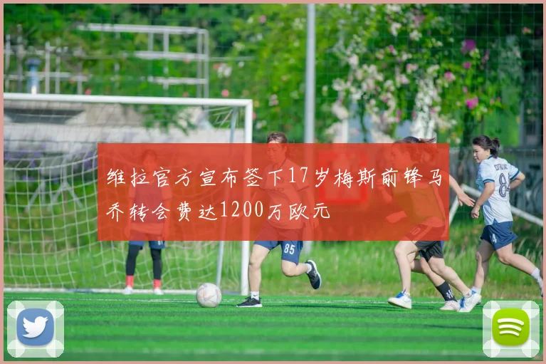 维拉官方宣布签下17岁梅斯前锋马乔转会费达1200万欧元