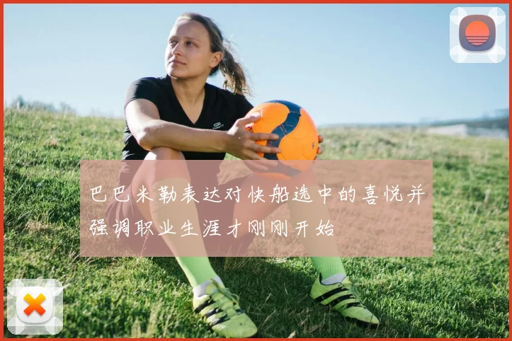 巴巴米勒表达对快船选中的喜悦并强调职业生涯才刚刚开始