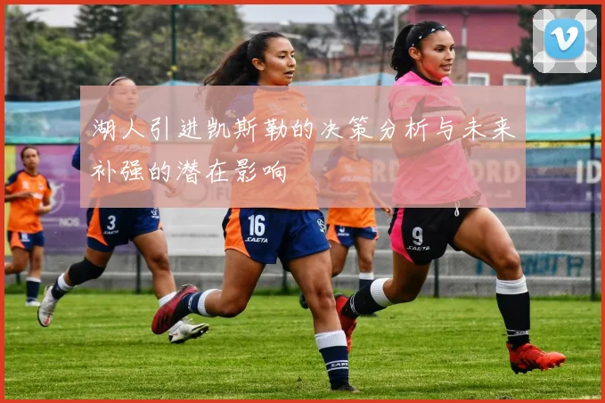 湖人引进凯斯勒的决策分析与未来补强的潜在影响