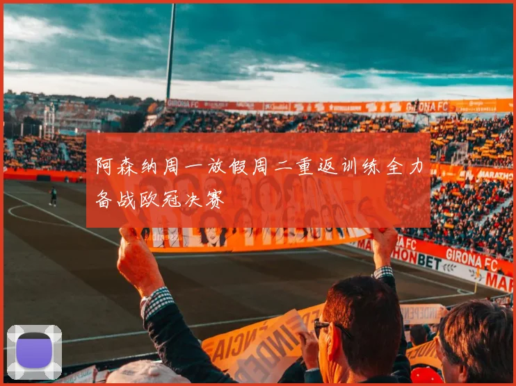 阿森纳周一放假周二重返训练全力备战欧冠决赛