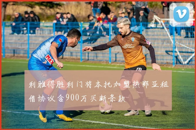 利雅得胜利门将本托加盟热那亚租借协议含900万买断条款