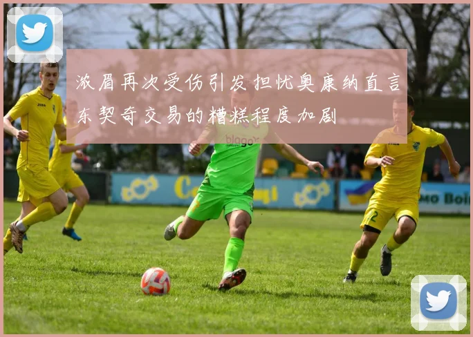 浓眉再次受伤引发担忧奥康纳直言东契奇交易的糟糕程度加剧