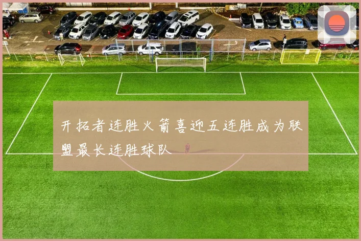 开拓者连胜火箭喜迎五连胜成为联盟最长连胜球队