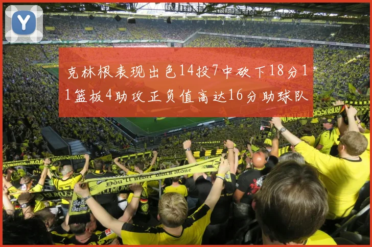 克林根表现出色14投7中砍下18分11篮板4助攻正负值高达16分助球队获胜
